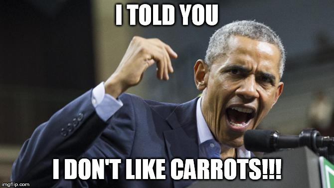 I TOLD YOU I DON'T LIKE CARROTS!!! | image tagged in obama,angry,carrots,satire,mad,potus | made w/ Imgflip meme maker