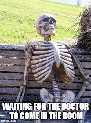 Waiting Skeleton | WAITING FOR THE DOCTOR TO COME IN THE ROOM | image tagged in waiting skeleton | made w/ Imgflip meme maker