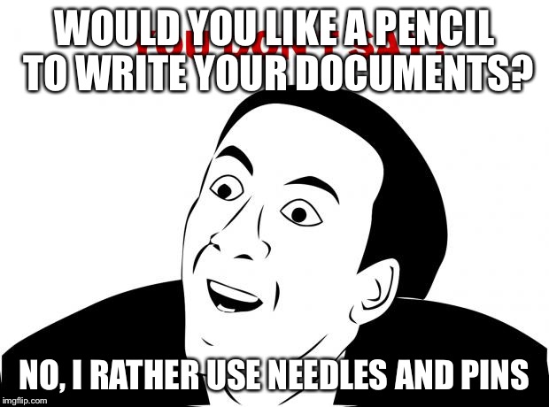 You Don't Say Meme | WOULD YOU LIKE A PENCIL TO WRITE YOUR DOCUMENTS? NO, I RATHER USE NEEDLES AND PINS | image tagged in memes,you don't say | made w/ Imgflip meme maker