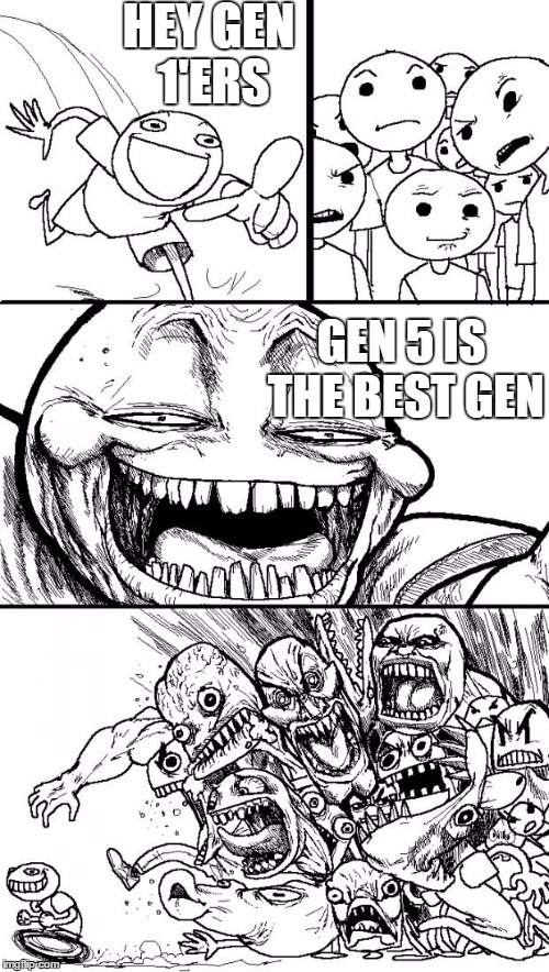 Hey Internet | HEY GEN 1'ERS GEN 5 IS THE BEST GEN | image tagged in memes,hey internet | made w/ Imgflip meme maker
