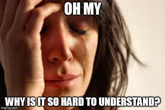 First World Problems Meme | OH MY WHY IS IT SO HARD TO UNDERSTAND? | image tagged in memes,first world problems | made w/ Imgflip meme maker