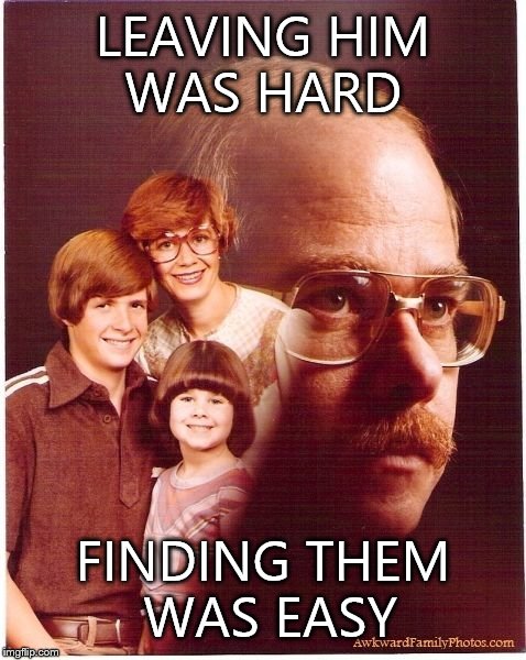 Vengeance Dad | LEAVING HIM WAS HARD FINDING THEM WAS EASY | image tagged in memes,vengeance dad | made w/ Imgflip meme maker