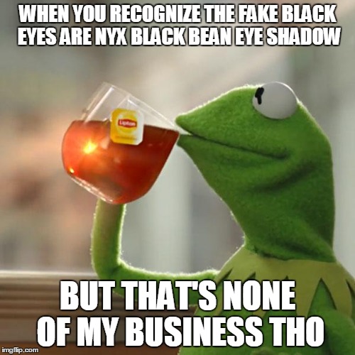 But That's None Of My Business | WHEN YOU RECOGNIZE THE FAKE BLACK EYES ARE NYX BLACK BEAN EYE SHADOW BUT THAT'S NONE OF MY BUSINESS THO | image tagged in memes,but thats none of my business,kermit the frog | made w/ Imgflip meme maker