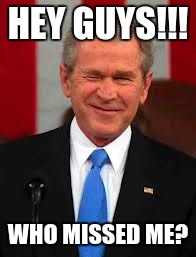 George Bush | HEY GUYS!!! WHO MISSED ME? | image tagged in memes,george bush | made w/ Imgflip meme maker