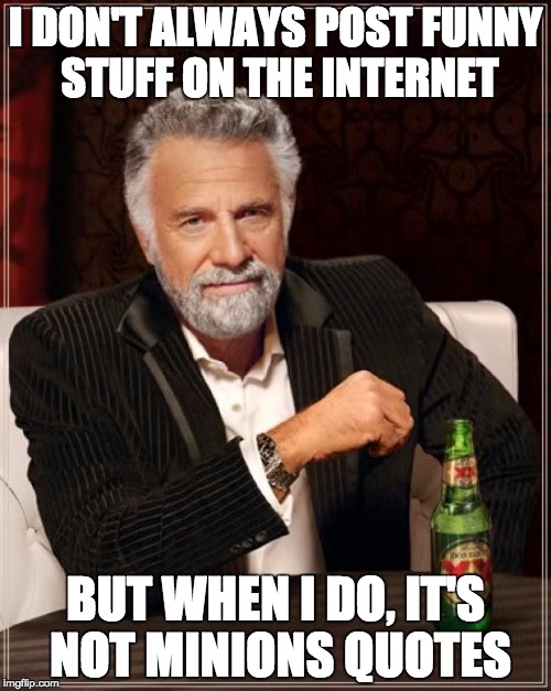 The Most Interesting Man In The World Meme | I DON'T ALWAYS POST FUNNY STUFF ON THE INTERNET BUT WHEN I DO, IT'S NOT MINIONS QUOTES | image tagged in memes,the most interesting man in the world | made w/ Imgflip meme maker