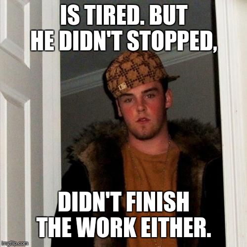Scumbag Steve Meme | IS TIRED. BUT HE DIDN'T STOPPED, DIDN'T FINISH THE WORK EITHER. | image tagged in memes,scumbag steve | made w/ Imgflip meme maker