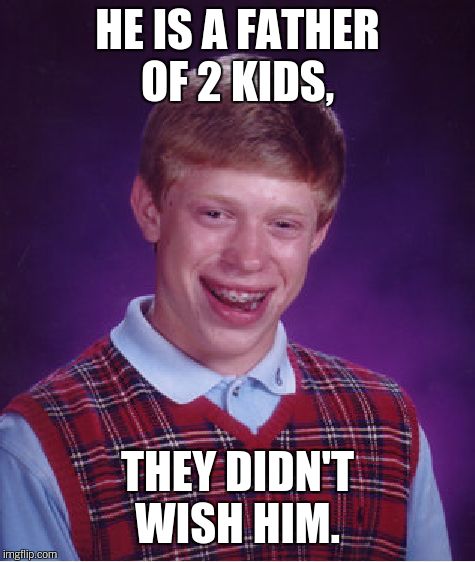 Bad Luck Brian Meme | HE IS A FATHER OF 2 KIDS, THEY DIDN'T WISH HIM. | image tagged in memes,bad luck brian | made w/ Imgflip meme maker