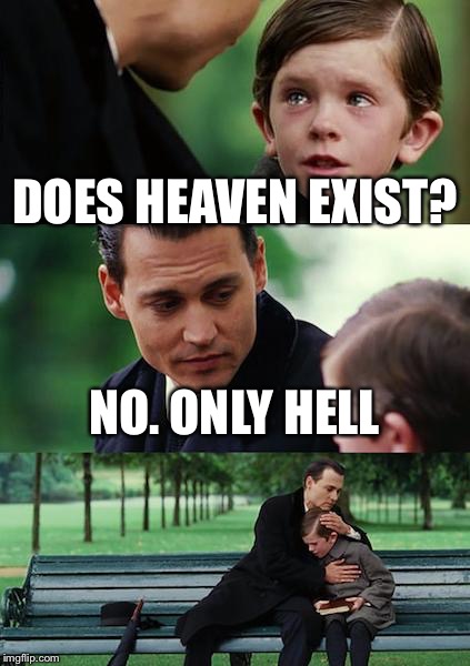 Where all going to hell | DOES HEAVEN EXIST? NO. ONLY HELL | image tagged in memes,finding neverland,hell | made w/ Imgflip meme maker