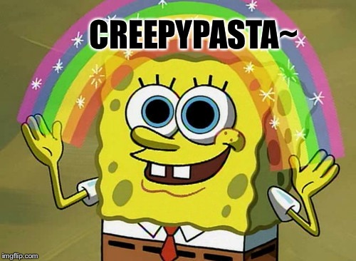 Imagination Spongebob Meme | CREEPYPASTA~ | image tagged in memes,imagination spongebob | made w/ Imgflip meme maker