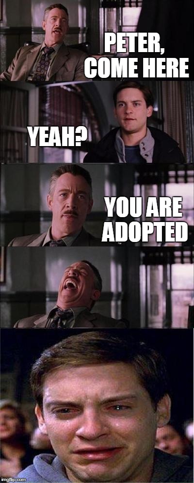 I bet this was already made but Im still going to post it | PETER, COME HERE YEAH? YOU ARE ADOPTED | image tagged in memes,peter parker cry,adopted,funny,spiderman computer desk,priority peter | made w/ Imgflip meme maker