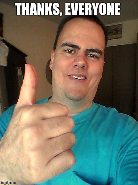 THANKS, EVERYONE | image tagged in thumb up | made w/ Imgflip meme maker