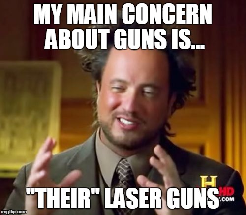 Ancient Aliens Meme | MY MAIN CONCERN ABOUT GUNS IS... "THEIR" LASER GUNS | image tagged in memes,ancient aliens | made w/ Imgflip meme maker