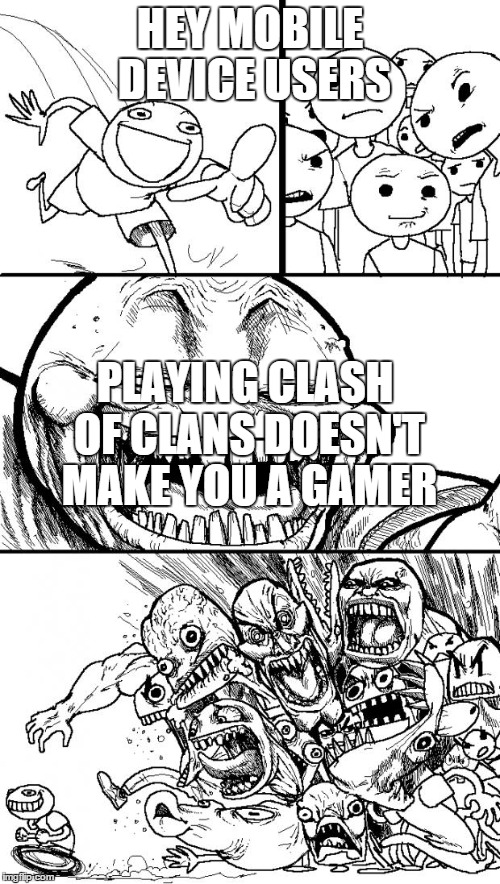 Hey Internet | HEY MOBILE DEVICE USERS PLAYING CLASH OF CLANS DOESN'T MAKE YOU A GAMER | image tagged in memes,hey internet | made w/ Imgflip meme maker