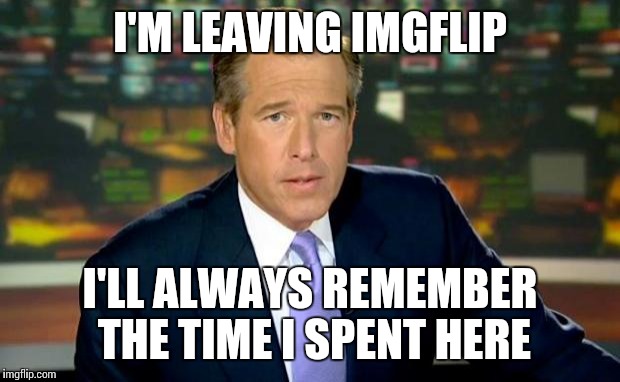 Goodbye everyone | I'M LEAVING IMGFLIP I'LL ALWAYS REMEMBER THE TIME I SPENT HERE | image tagged in memes,brian williams was there | made w/ Imgflip meme maker
