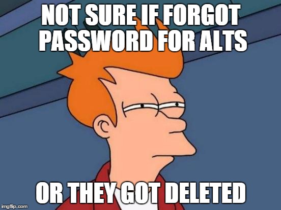 I should really just make them all one password | NOT SURE IF FORGOT PASSWORD FOR ALTS OR THEY GOT DELETED | image tagged in memes,futurama fry | made w/ Imgflip meme maker