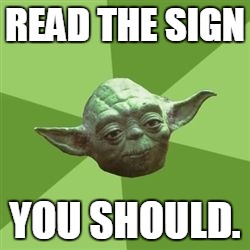 You take yoda advise | READ THE SIGN YOU SHOULD. | image tagged in you take yoda advise | made w/ Imgflip meme maker