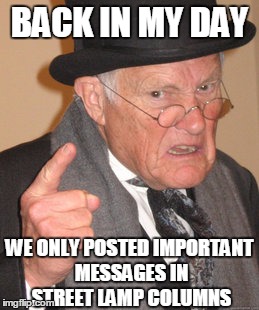 Back In My Day Meme | BACK IN MY DAY WE ONLY POSTED IMPORTANT MESSAGES IN STREET LAMP COLUMNS | image tagged in memes,back in my day | made w/ Imgflip meme maker