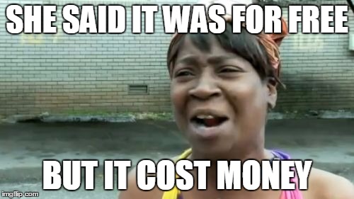 Ain't Nobody Got Time For That | SHE SAID IT WAS FOR FREE BUT IT COST MONEY | image tagged in memes,aint nobody got time for that | made w/ Imgflip meme maker