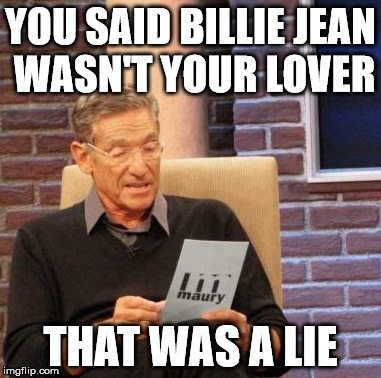 Maury Lie Detector Meme | YOU SAID BILLIE JEAN WASN'T YOUR LOVER THAT WAS A LIE | image tagged in michael jackson,maury lie detector | made w/ Imgflip meme maker