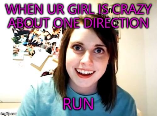 Overly Attached Girlfriend | WHEN UR GIRL IS CRAZY ABOUT ONE DIRECTION RUN | image tagged in memes,overly attached girlfriend | made w/ Imgflip meme maker