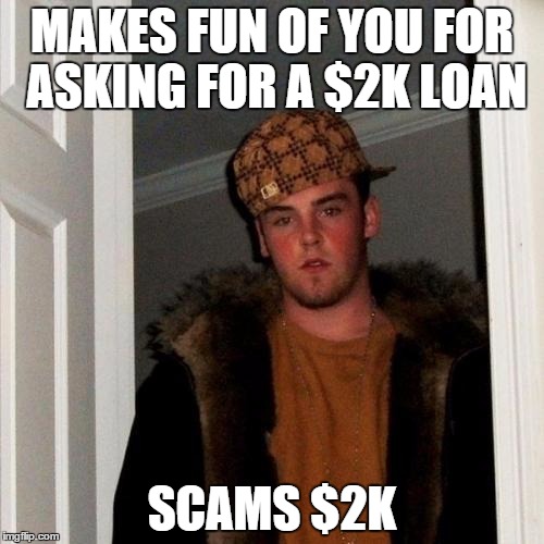 Scumbag Steve Meme | MAKES FUN OF YOU FOR ASKING FOR A $2K LOAN SCAMS $2K | image tagged in memes,scumbag steve | made w/ Imgflip meme maker