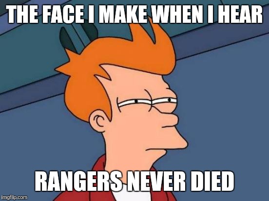 Futurama Fry | THE FACE I MAKE WHEN I HEAR RANGERS NEVER DIED | image tagged in memes,futurama fry | made w/ Imgflip meme maker