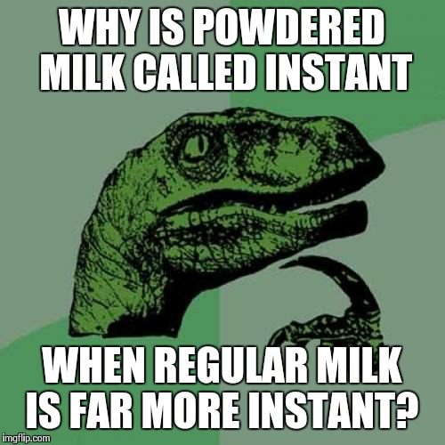 Philosoraptor | WHY IS POWDERED MILK CALLED INSTANT WHEN REGULAR MILK IS FAR MORE INSTANT? | image tagged in memes,philosoraptor | made w/ Imgflip meme maker