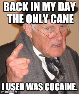 Back In My Day Meme | BACK IN MY DAY THE ONLY CANE I USED WAS COCAINE. | image tagged in memes,back in my day | made w/ Imgflip meme maker