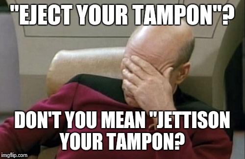 Captain Picard Facepalm Meme | "EJECT YOUR TAMPON"? DON'T YOU MEAN "JETTISON YOUR TAMPON? | image tagged in memes,captain picard facepalm | made w/ Imgflip meme maker