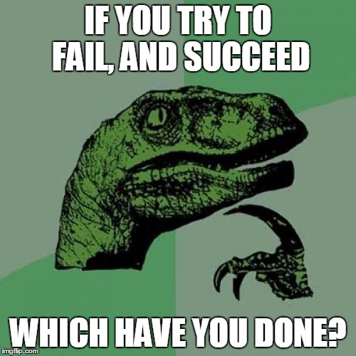 Philosoraptor Meme | IF YOU TRY TO FAIL, AND SUCCEED WHICH HAVE YOU DONE? | image tagged in memes,philosoraptor | made w/ Imgflip meme maker