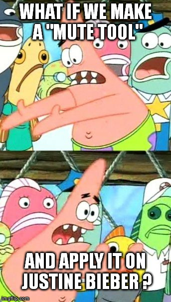 Put It Somewhere Else Patrick | WHAT IF WE MAKE A "MUTE TOOL" AND APPLY IT ON JUSTINE BIEBER ? | image tagged in memes,put it somewhere else patrick | made w/ Imgflip meme maker