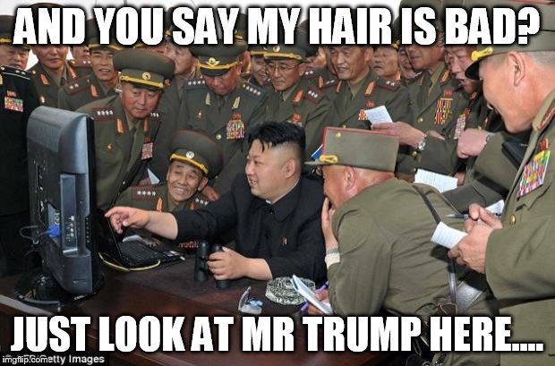 bad hair day/month/year | AND YOU SAY MY HAIR IS BAD? JUST LOOK AT MR TRUMP HERE.... | image tagged in kim jong un's computer,donald trump,election | made w/ Imgflip meme maker