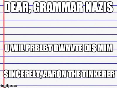 Honest letter | DEAR, GRAMMAR NAZIS U WIL PRBLBY DWNVTE DIS MIM SINCERELY, AARON THE TINKERER | image tagged in honest letter | made w/ Imgflip meme maker