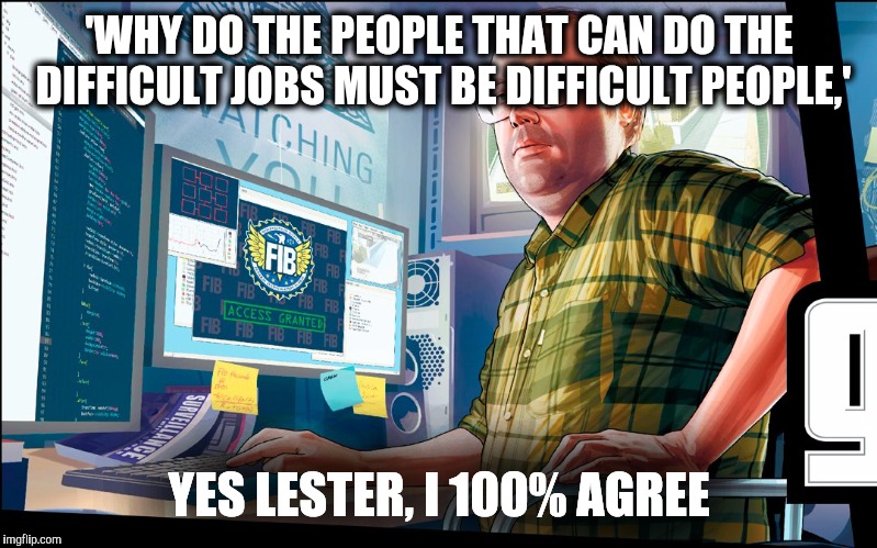 'WHY DO THE PEOPLE THAT CAN DO THE DIFFICULT JOBS MUST BE DIFFICULT PEOPLE,' YES LESTER, I 100% AGREE | image tagged in gta 5,gta,gta online,gta online heists,lester,lester crest | made w/ Imgflip meme maker