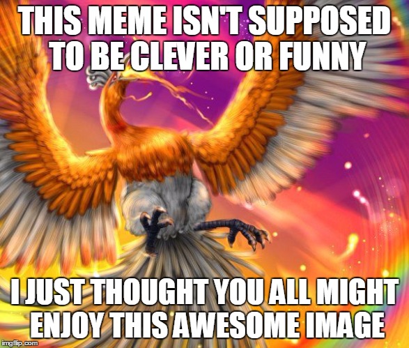 THIS MEME ISN'T SUPPOSED TO BE CLEVER OR FUNNY I JUST THOUGHT YOU ALL MIGHT ENJOY THIS AWESOME IMAGE | image tagged in shiny ho-oh | made w/ Imgflip meme maker