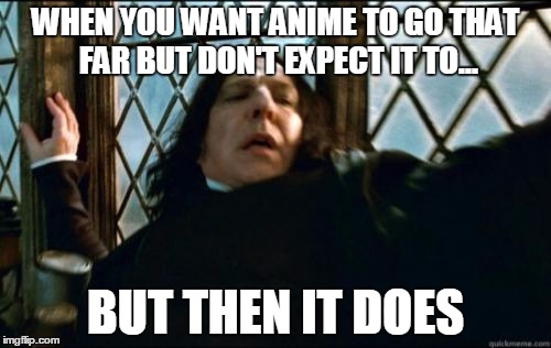Snape Meme | WHEN YOU WANT ANIME TO GO THAT FAR BUT DON'T EXPECT IT TO... BUT THEN IT DOES | image tagged in memes,snape | made w/ Imgflip meme maker