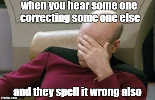 Captain Picard Facepalm Meme | when you hear some one correcting some one else and they spell it wrong also | image tagged in memes,captain picard facepalm | made w/ Imgflip meme maker