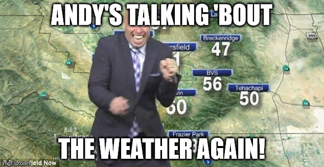 Idiot Weatherman | ANDY'S TALKING 'BOUT THE WEATHER AGAIN! | image tagged in idiot weatherman | made w/ Imgflip meme maker