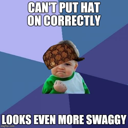 Success Kid | CAN'T PUT HAT ON CORRECTLY LOOKS EVEN MORE SWAGGY | image tagged in memes,success kid,scumbag | made w/ Imgflip meme maker