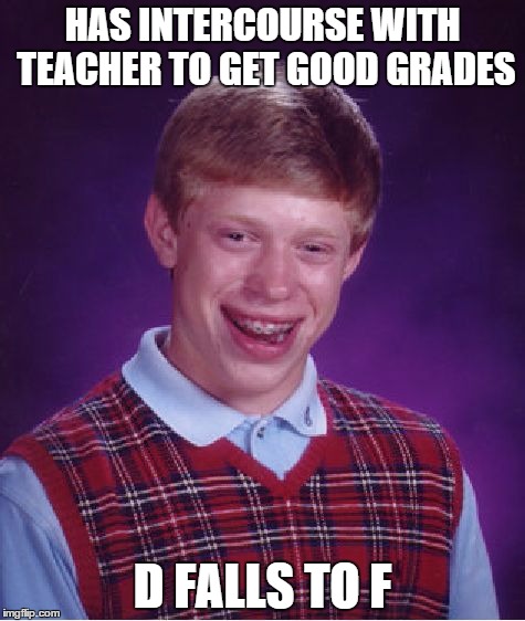 Bad Luck Brian | HAS INTERCOURSE WITH TEACHER TO GET GOOD GRADES D FALLS TO F | image tagged in memes,bad luck brian | made w/ Imgflip meme maker