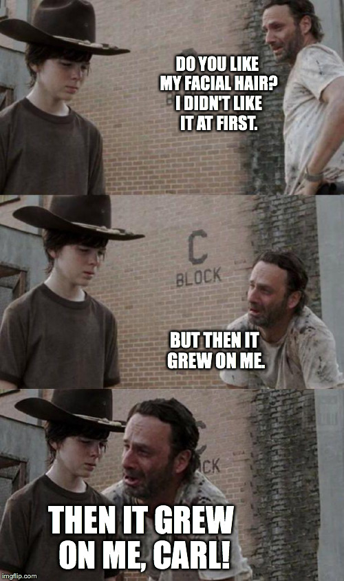 Rick and Carl 3.1 | DO YOU LIKE MY FACIAL HAIR? I DIDN'T LIKE IT AT FIRST. BUT THEN IT GREW ON ME. THEN IT GREW ON ME, CARL! | image tagged in rick and carl 31 | made w/ Imgflip meme maker