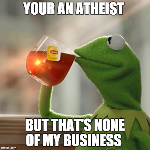 But That's None Of My Business Meme | YOUR AN ATHEIST BUT THAT'S NONE OF MY BUSINESS | image tagged in memes,but thats none of my business,kermit the frog | made w/ Imgflip meme maker