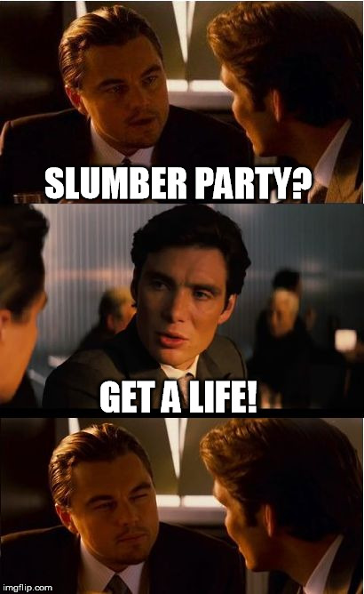 Alone In The Dark
 | SLUMBER PARTY? GET A LIFE! | image tagged in memes,inception,leonardo dicaprio,get a life,life,party | made w/ Imgflip meme maker
