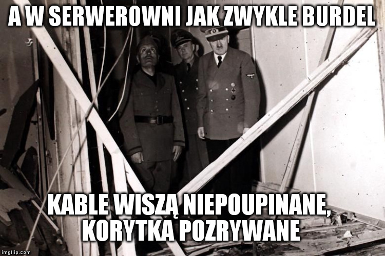 A W SERWEROWNI JAK ZWYKLE BURDEL KABLE WISZĄ NIEPOUPINANE, KORYTKA POZRYWANE | made w/ Imgflip meme maker