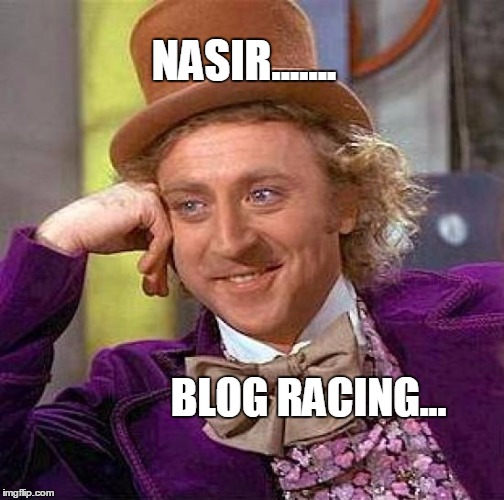 Creepy Condescending Wonka Meme | NASIR....... BLOG RACING... | image tagged in memes,creepy condescending wonka | made w/ Imgflip meme maker