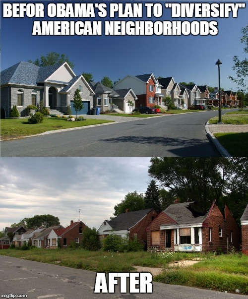 "Diversify" your neighborhood | BEFOR OBAMA'S PLAN TO "DIVERSIFY" AMERICAN NEIGHBORHOODS AFTER | image tagged in diversify your neighborhood | made w/ Imgflip meme maker