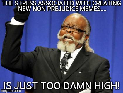 Too Damn High Meme | THE STRESS ASSOCIATED WITH CREATING NEW NON PREJUDICE MEMES.... IS JUST TOO DAMN HIGH! | image tagged in memes,too damn high | made w/ Imgflip meme maker