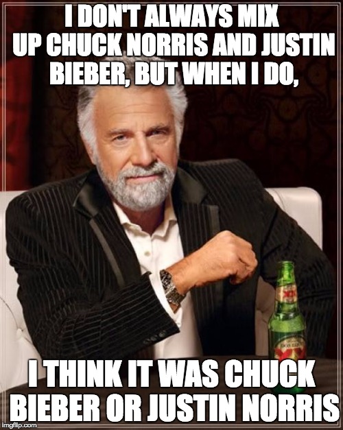The Most Interesting Man In The World Meme | I DON'T ALWAYS MIX UP CHUCK NORRIS AND JUSTIN BIEBER, BUT WHEN I DO, I THINK IT WAS CHUCK BIEBER OR JUSTIN NORRIS | image tagged in memes,the most interesting man in the world | made w/ Imgflip meme maker