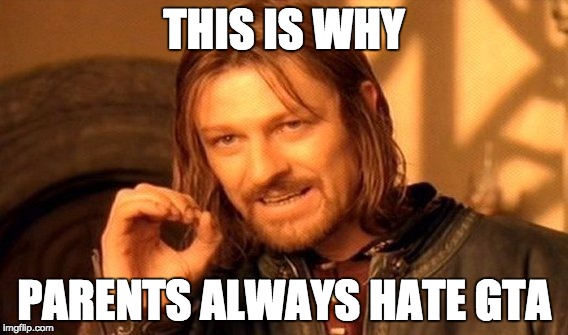 One Does Not Simply Meme | THIS IS WHY PARENTS ALWAYS HATE GTA | image tagged in memes,one does not simply | made w/ Imgflip meme maker