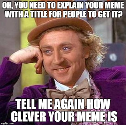 Eat it. | OH, YOU NEED TO EXPLAIN YOUR MEME WITH A TITLE FOR PEOPLE TO GET IT? TELL ME AGAIN HOW CLEVER YOUR MEME IS | image tagged in memes,creepy condescending wonka | made w/ Imgflip meme maker
